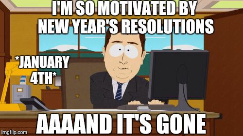 Aaaaand Its Gone Meme | I'M SO MOTIVATED BY NEW YEAR'S RESOLUTIONS AAAAND IT'S GONE *JANUARY 4TH* | image tagged in memes,aaaaand its gone | made w/ Imgflip meme maker