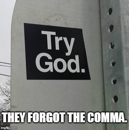 Grammar is everything... | THEY FORGOT THE COMMA. | image tagged in atheism,humor | made w/ Imgflip meme maker