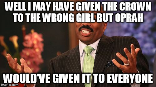 Steve Harvey | WELL I MAY HAVE GIVEN THE CROWN TO THE WRONG GIRL BUT OPRAH WOULD'VE GIVEN IT TO EVERYONE | image tagged in memes,steve harvey | made w/ Imgflip meme maker