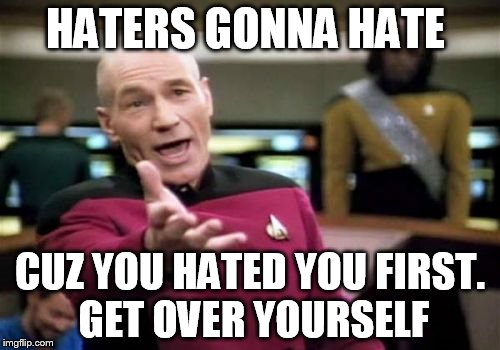 Picard Wtf Meme | HATERS GONNA HATE CUZ YOU HATED YOU FIRST. GET OVER YOURSELF | image tagged in memes,picard wtf | made w/ Imgflip meme maker