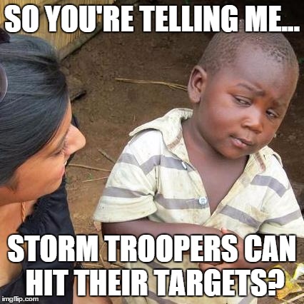 If you were paying attention during Star Wars VII... | SO YOU'RE TELLING ME... STORM TROOPERS CAN HIT THEIR TARGETS? | image tagged in memes,third world skeptical kid | made w/ Imgflip meme maker