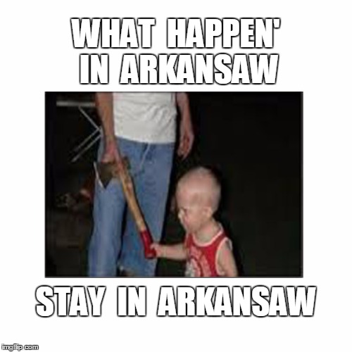 tuesday night somewhere in the ozarks  | WHAT  HAPPEN' IN  ARKANSAW STAY  IN  ARKANSAW | image tagged in arkansas,what happens in | made w/ Imgflip meme maker