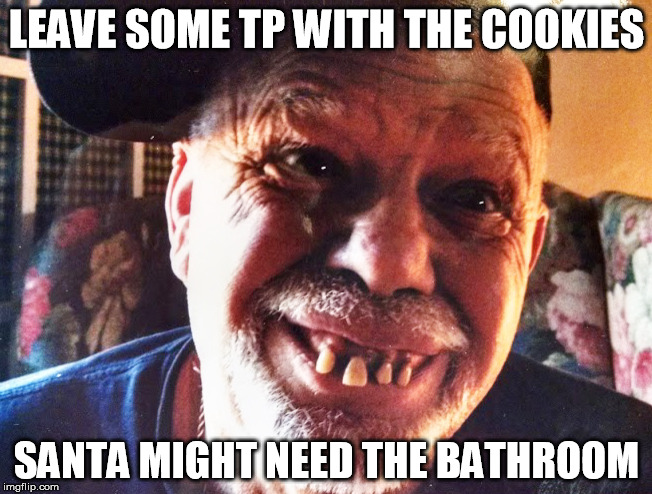 TypRedneck | LEAVE SOME TP WITH THE COOKIES SANTA MIGHT NEED THE BATHROOM | image tagged in typredneck | made w/ Imgflip meme maker