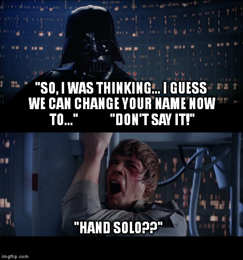 Star Wars No Meme | "SO, I WAS THINKING... I GUESS WE CAN CHANGE YOUR NAME NOW TO..."












"DON'T SAY IT!" "HAND SOLO??" | image tagged in memes,star wars no | made w/ Imgflip meme maker