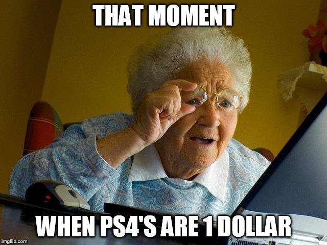 Grandma Finds The Internet | THAT MOMENT WHEN PS4'S ARE 1 DOLLAR | image tagged in memes,grandma finds the internet | made w/ Imgflip meme maker