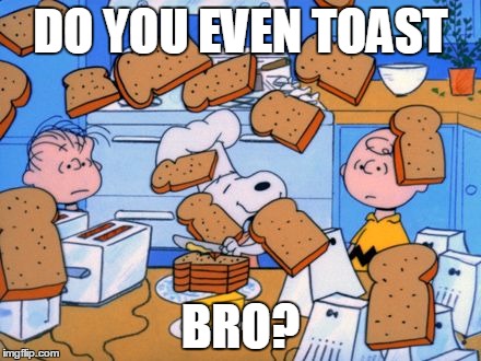 snoopy | DO YOU EVEN TOAST BRO? | image tagged in snoopy | made w/ Imgflip meme maker