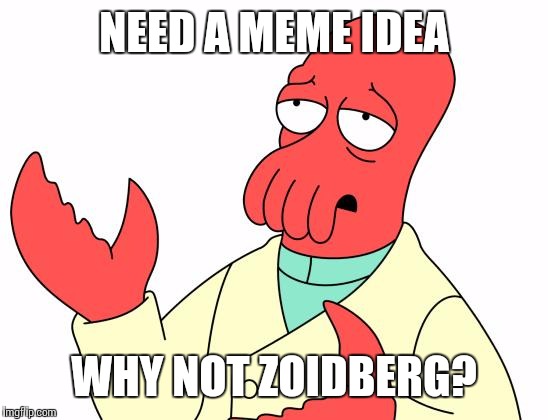 Futurama Zoidberg Meme | NEED A MEME IDEA WHY NOT ZOIDBERG? | image tagged in memes,futurama zoidberg | made w/ Imgflip meme maker