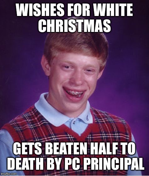 Bad Luck Brian Meme | WISHES FOR WHITE CHRISTMAS GETS BEATEN HALF TO DEATH BY PC PRINCIPAL | image tagged in memes,bad luck brian | made w/ Imgflip meme maker