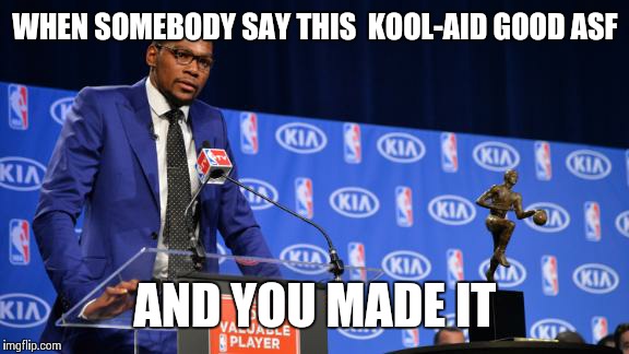 Kool Aid maker | WHEN SOMEBODY SAY THIS  KOOL-AID GOOD ASF AND YOU MADE IT | image tagged in you the real mvp,kool aid | made w/ Imgflip meme maker