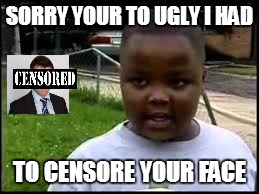 epic comeback kid | SORRY YOUR TO UGLY I HAD TO CENSORE YOUR FACE | image tagged in memes | made w/ Imgflip meme maker