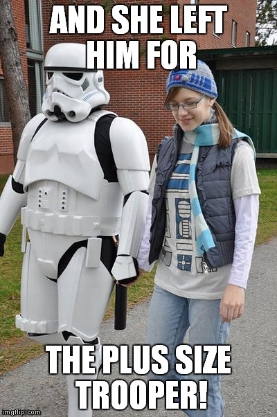 AND SHE LEFT HIM FOR THE PLUS SIZE TROOPER! | made w/ Imgflip meme maker