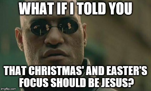 Matrix Morpheus | WHAT IF I TOLD YOU THAT CHRISTMAS' AND EASTER'S FOCUS SHOULD BE JESUS? | image tagged in memes,matrix morpheus | made w/ Imgflip meme maker