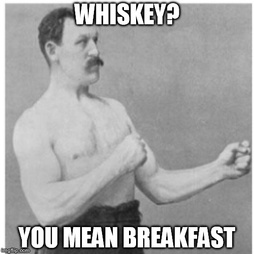 Overly Manly Man | WHISKEY? YOU MEAN BREAKFAST | image tagged in memes,overly manly man,whiskey | made w/ Imgflip meme maker