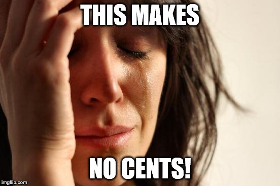 First World Problems Meme | THIS MAKES NO CENTS! | image tagged in memes,first world problems | made w/ Imgflip meme maker