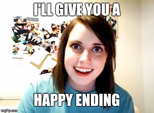 Overly Attached Girlfriend Meme | I'LL GIVE YOU A HAPPY ENDING | image tagged in memes,overly attached girlfriend | made w/ Imgflip meme maker