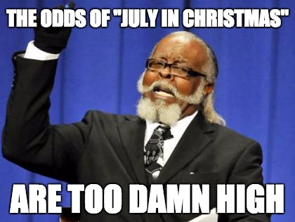 Christmas Heat Wave | THE ODDS OF "JULY IN CHRISTMAS" ARE TOO DAMN HIGH | image tagged in christmas,too damn high,tornado,sunshine,weather,winter is coming | made w/ Imgflip meme maker