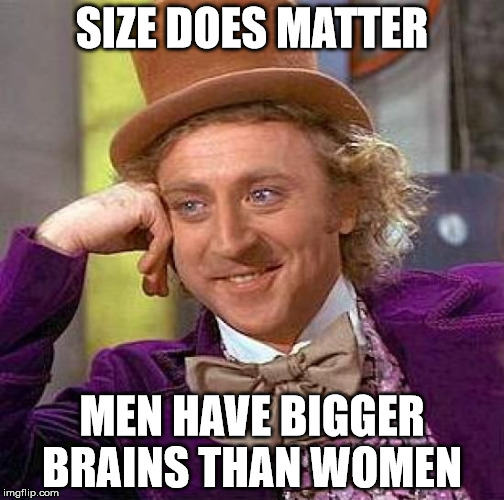 Creepy Condescending Wonka | SIZE DOES MATTER MEN HAVE BIGGER BRAINS THAN WOMEN | image tagged in memes,creepy condescending wonka | made w/ Imgflip meme maker