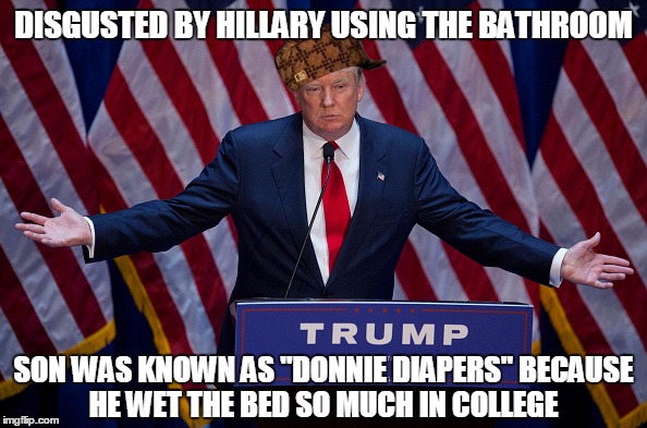 Donald Trump | DISGUSTED BY HILLARY USING THE BATHROOM SON WAS KNOWN AS "DONNIE DIAPERS" BECAUSE HE WET THE BED SO MUCH IN COLLEGE | image tagged in donald trump,scumbag,AdviceAnimals | made w/ Imgflip meme maker