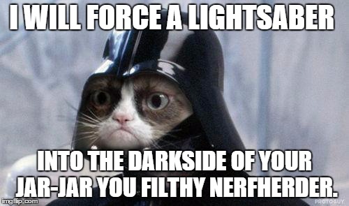 Grumpy Cat Star Wars | I WILL FORCE A LIGHTSABER INTO THE DARKSIDE OF YOUR JAR-JAR YOU FILTHY NERFHERDER. | image tagged in memes,grumpy cat star wars,grumpy cat | made w/ Imgflip meme maker