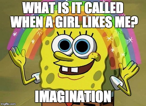 Imagination Spongebob Meme | WHAT IS IT CALLED WHEN A GIRL LIKES ME? IMAGINATION | image tagged in memes,imagination spongebob | made w/ Imgflip meme maker