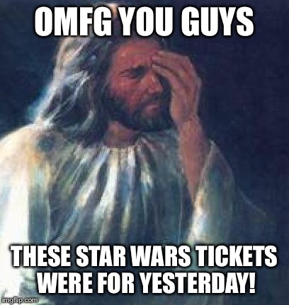 Jesus Facepalm | OMFG YOU GUYS THESE STAR WARS TICKETS WERE FOR YESTERDAY! | image tagged in jesus facepalm | made w/ Imgflip meme maker