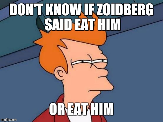 Futurama Fry Meme | DON'T KNOW IF ZOIDBERG SAID EAT HIM OR EAT HIM | image tagged in memes,futurama fry | made w/ Imgflip meme maker