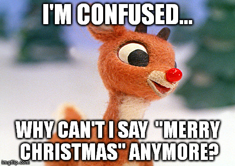 I'M CONFUSED... WHY CAN'T I SAY  "MERRY CHRISTMAS" ANYMORE? | image tagged in merry christmas | made w/ Imgflip meme maker
