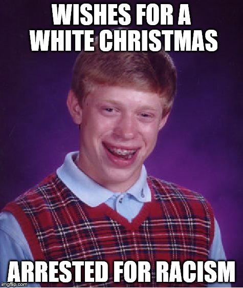 Bad Luck Brian | WISHES FOR A WHITE CHRISTMAS ARRESTED FOR RACISM | image tagged in memes,bad luck brian | made w/ Imgflip meme maker