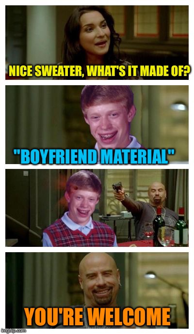 Bad pick-up lines, part II | NICE SWEATER, WHAT'S IT MADE OF? "BOYFRIEND MATERIAL" YOU'RE WELCOME | image tagged in skinhead john travolta with bad luck brian,memes,skinhead john travolta,bad luck brian | made w/ Imgflip meme maker