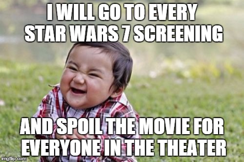 Evil Toddler | I WILL GO TO EVERY STAR WARS 7 SCREENING AND SPOIL THE MOVIE FOR EVERYONE IN THE THEATER | image tagged in memes,evil toddler | made w/ Imgflip meme maker