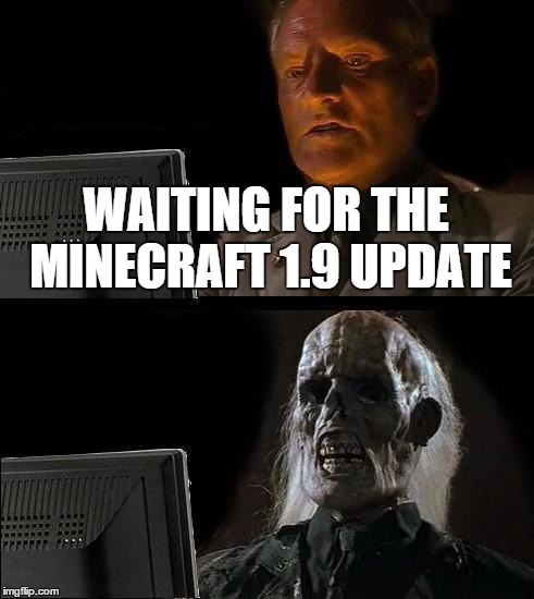 I'll Just Wait Here | WAITING FOR THE MINECRAFT 1.9 UPDATE | image tagged in memes,ill just wait here | made w/ Imgflip meme maker