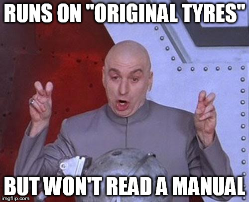 Dr Evil Laser Meme | RUNS ON "ORIGINAL TYRES" BUT WON'T READ A MANUAL | image tagged in memes,dr evil laser | made w/ Imgflip meme maker