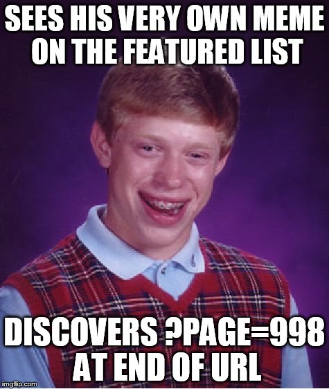 Bad Luck Brian | SEES HIS VERY OWN MEME ON THE FEATURED LIST DISCOVERS ?PAGE=998 AT END OF URL | image tagged in memes,bad luck brian | made w/ Imgflip meme maker