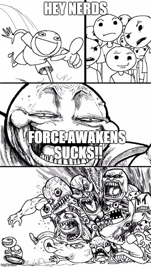 Star Wars | HEY NERDS FORCE AWAKENS SUCKS!! | image tagged in memes,hey internet,star wars,star wars the force awakens,nerds | made w/ Imgflip meme maker