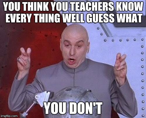 Dr Evil Laser | YOU THINK YOU TEACHERS KNOW EVERY THING WELL GUESS WHAT YOU DON'T | image tagged in memes,dr evil laser | made w/ Imgflip meme maker