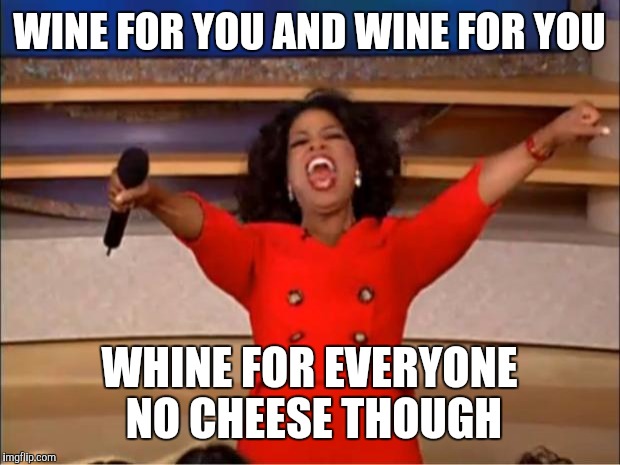 Oprah You Get A | WINE FOR YOU AND WINE FOR YOU WHINE FOR EVERYONE NO CHEESE THOUGH | image tagged in memes,oprah you get a | made w/ Imgflip meme maker