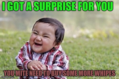 Evil Toddler | I GOT A SURPRISE FOR YOU YOU MITE NEED TO BUY SOME MORE WHIPES | image tagged in memes,evil toddler | made w/ Imgflip meme maker