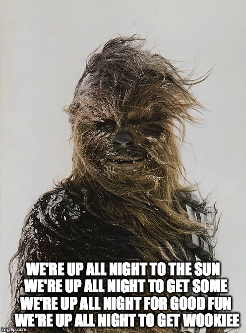 WE'RE UP ALL NIGHT TO THE SUN WE'RE UP ALL NIGHT TO GET SOME WE'RE UP ALL NIGHT FOR GOOD FUN  WE'RE UP ALL NIGHT TO GET WOOKIEE | image tagged in chewbacca with snow | made w/ Imgflip meme maker