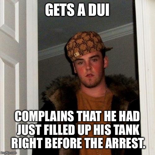 Scumbag Steve | GETS A DUI COMPLAINS THAT HE HAD JUST FILLED UP HIS TANK RIGHT BEFORE THE ARREST. | image tagged in memes,scumbag steve,AdviceAnimals | made w/ Imgflip meme maker
