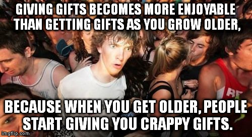I'm joking, but I'll never be too old to like LEGOs and video games. :) | GIVING GIFTS BECOMES MORE ENJOYABLE THAN GETTING GIFTS AS YOU GROW OLDER, BECAUSE WHEN YOU GET OLDER, PEOPLE START GIVING YOU CRAPPY GIFTS. | image tagged in memes,sudden clarity clarence | made w/ Imgflip meme maker