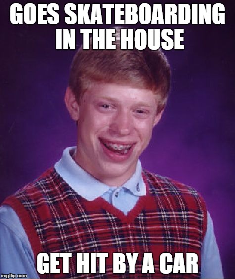 Bad Luck Brian | GOES SKATEBOARDING IN THE HOUSE GET HIT BY A CAR | image tagged in memes,bad luck brian | made w/ Imgflip meme maker