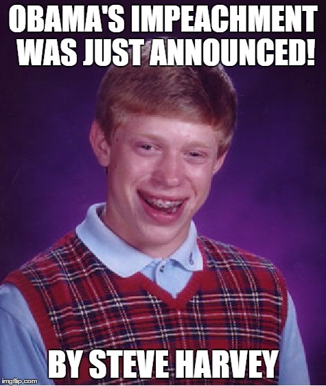 Bad Luck Brian | OBAMA'S IMPEACHMENT WAS JUST ANNOUNCED! BY STEVE HARVEY | image tagged in memes,bad luck brian,steve harvey,obama | made w/ Imgflip meme maker