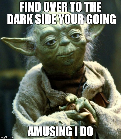 Star Wars Yoda Meme | FIND OVER TO THE DARK SIDE YOUR GOING AMUSING I DO | image tagged in memes,star wars yoda | made w/ Imgflip meme maker