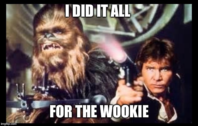 I DID IT ALL FOR THE WOOKIE | image tagged in han and chewie | made w/ Imgflip meme maker