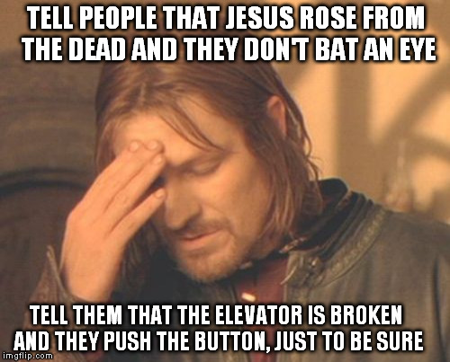 Frustrated Boromir | TELL PEOPLE THAT JESUS ROSE FROM THE DEAD AND THEY DON'T BAT AN EYE TELL THEM THAT THE ELEVATOR IS BROKEN AND THEY PUSH THE BUTTON, JUST TO  | image tagged in memes,frustrated boromir,jesus,resurrection | made w/ Imgflip meme maker