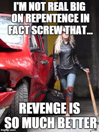 Revenge Carrie | I'M NOT REAL BIG ON REPENTENCE IN FACT SCREW THAT... REVENGE IS SO MUCH BETTER | image tagged in revenge carrie | made w/ Imgflip meme maker