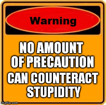 Warning Sign | NO AMOUNT OF PRECAUTION CAN COUNTERACT STUPIDITY | image tagged in memes,warning sign,precaution,stupidity | made w/ Imgflip meme maker