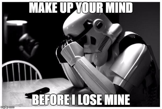 Sad Storm Trooper | MAKE UP YOUR MIND BEFORE I LOSE MINE | image tagged in sad storm trooper | made w/ Imgflip meme maker