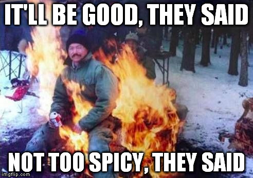 LIGAF | IT'LL BE GOOD, THEY SAID NOT TOO SPICY, THEY SAID | image tagged in memes,ligaf,spicy,they said | made w/ Imgflip meme maker