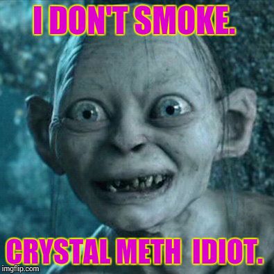 Gollum Meme | I DON'T SMOKE. CRYSTAL METH  IDIOT. | image tagged in memes,gollum | made w/ Imgflip meme maker